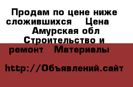 Продам по цене ниже сложившихся  › Цена ­ 1 - Амурская обл. Строительство и ремонт » Материалы   